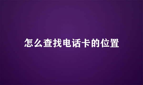 怎么查找电话卡的位置