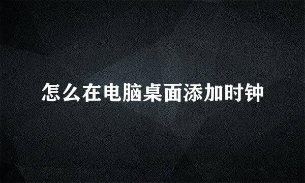 怎么在电脑桌面添加时钟