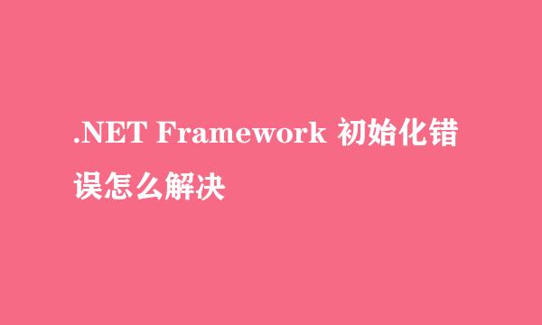 .NET Framework 初始化错误怎么解决