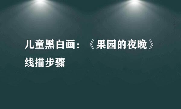 儿童黑白画：《果园的夜晚》线描步骤