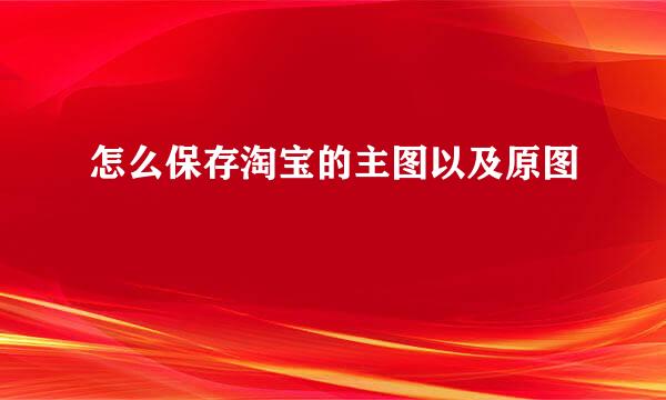 怎么保存淘宝的主图以及原图