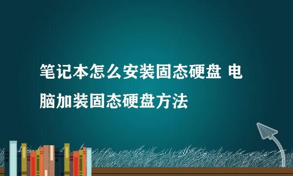笔记本怎么安装固态硬盘 电脑加装固态硬盘方法