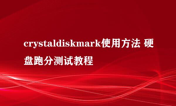 crystaldiskmark使用方法 硬盘跑分测试教程