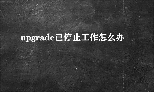 upgrade已停止工作怎么办
