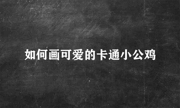 如何画可爱的卡通小公鸡