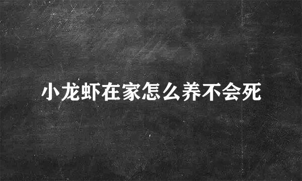 小龙虾在家怎么养不会死