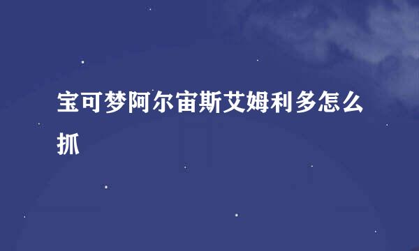 宝可梦阿尔宙斯艾姆利多怎么抓