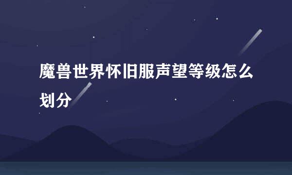 魔兽世界怀旧服声望等级怎么划分