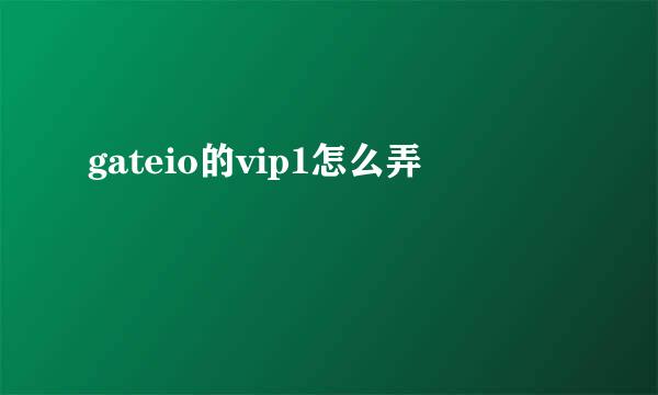 gateio的vip1怎么弄