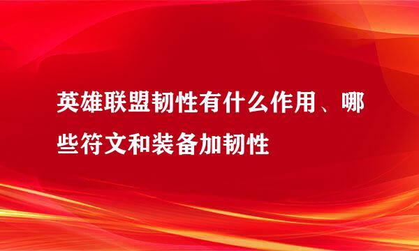 英雄联盟韧性有什么作用、哪些符文和装备加韧性