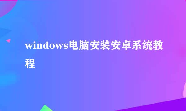 windows电脑安装安卓系统教程