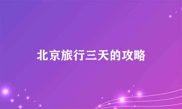 北京旅行三天的攻略