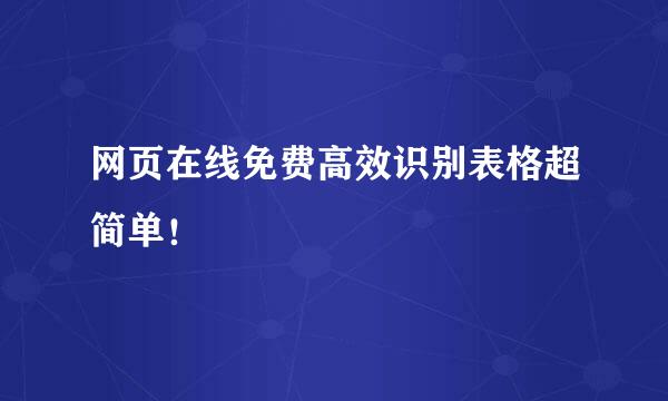 网页在线免费高效识别表格超简单！