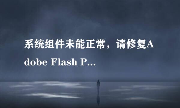 系统组件未能正常，请修复Adobe Flash Player