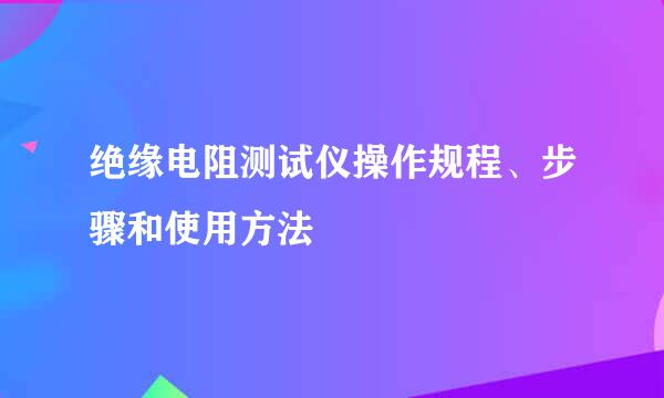 绝缘电阻测试仪操作规程、步骤和使用方法