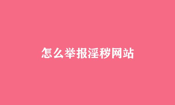 怎么举报淫秽网站