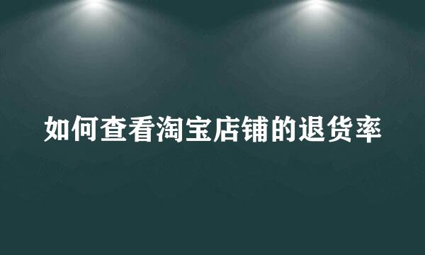 如何查看淘宝店铺的退货率