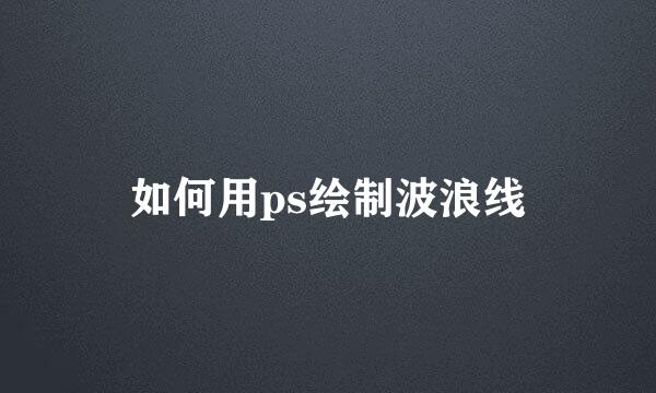 如何用ps绘制波浪线