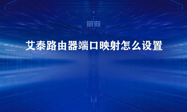 艾泰路由器端口映射怎么设置