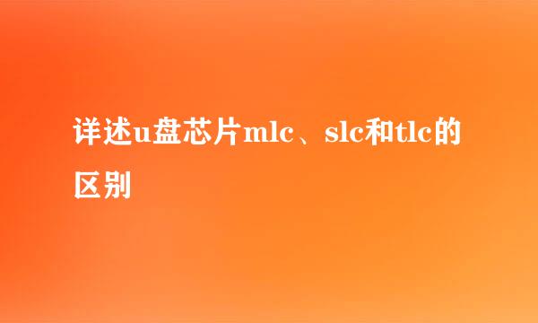 详述u盘芯片mlc、slc和tlc的区别