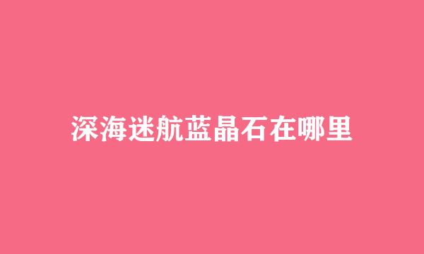深海迷航蓝晶石在哪里