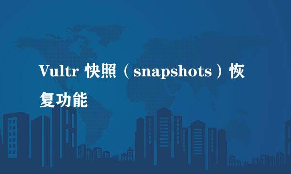 Vultr 快照（snapshots）恢复功能