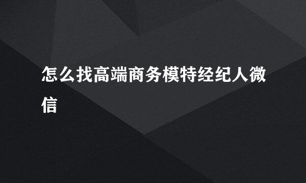 怎么找高端商务模特经纪人微信