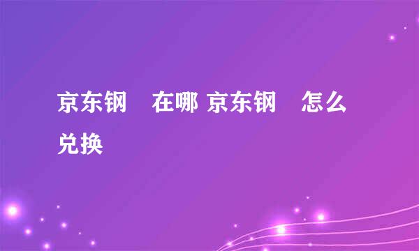 京东钢镚在哪 京东钢镚怎么兑换