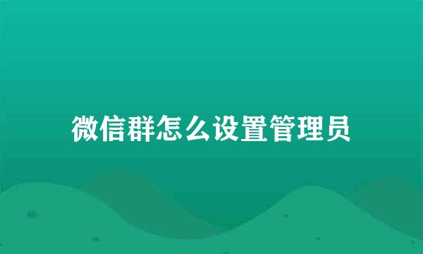 微信群怎么设置管理员