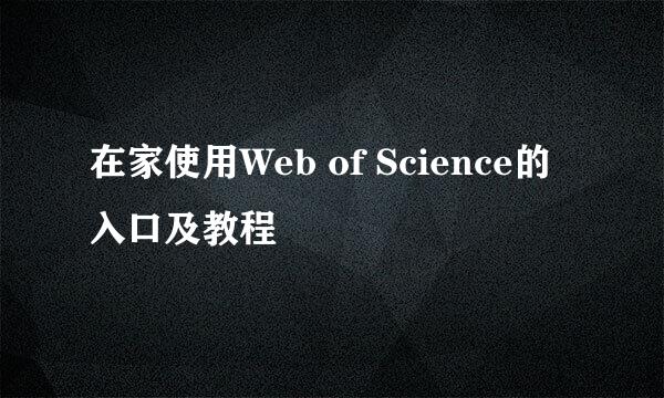 在家使用Web of Science的入口及教程