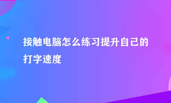 接触电脑怎么练习提升自己的打字速度