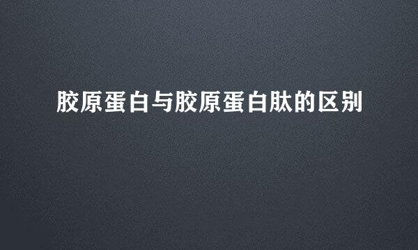 胶原蛋白与胶原蛋白肽的区别