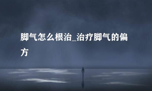 脚气怎么根治_治疗脚气的偏方