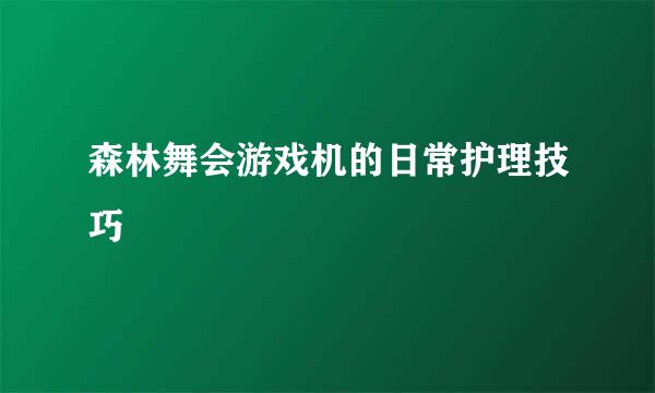 森林舞会游戏机的日常护理技巧