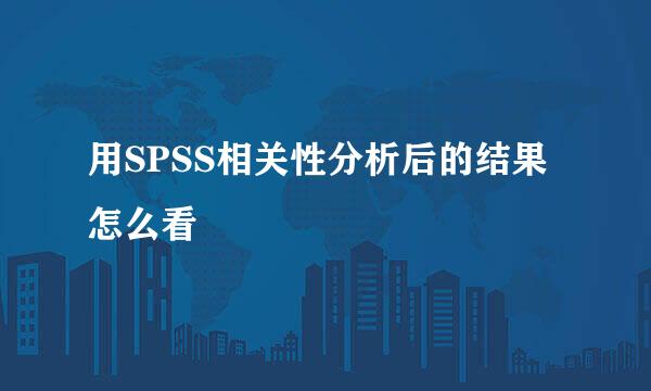 用SPSS相关性分析后的结果怎么看
