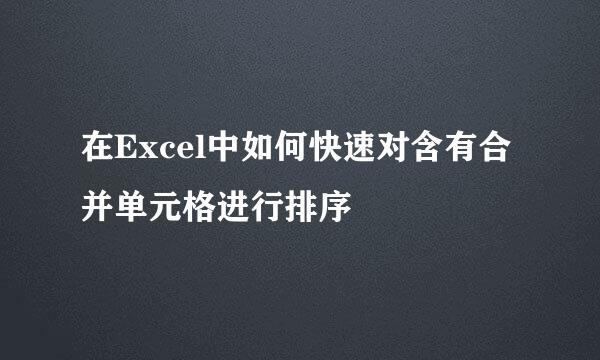 在Excel中如何快速对含有合并单元格进行排序