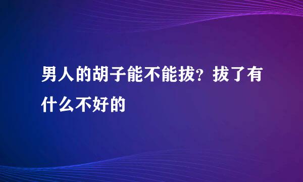 男人的胡子能不能拔？拔了有什么不好的