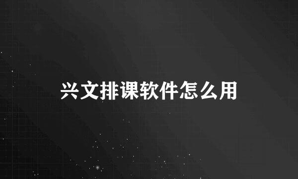 兴文排课软件怎么用