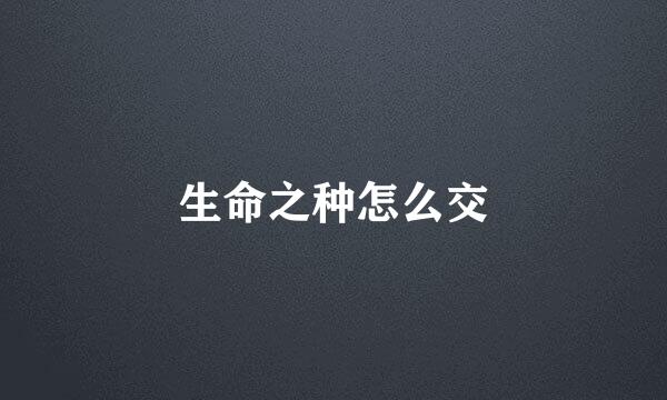 生命之种怎么交