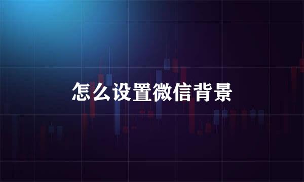 怎么设置微信背景