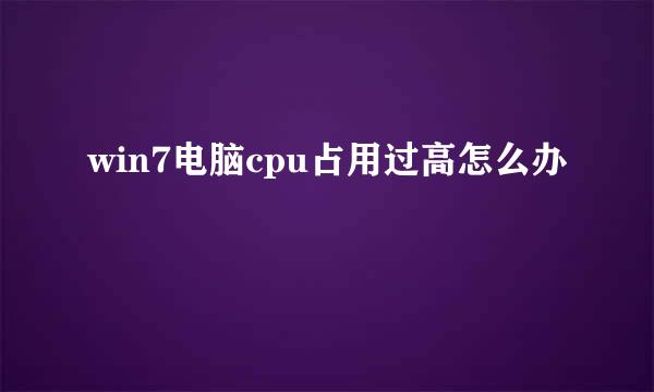 win7电脑cpu占用过高怎么办