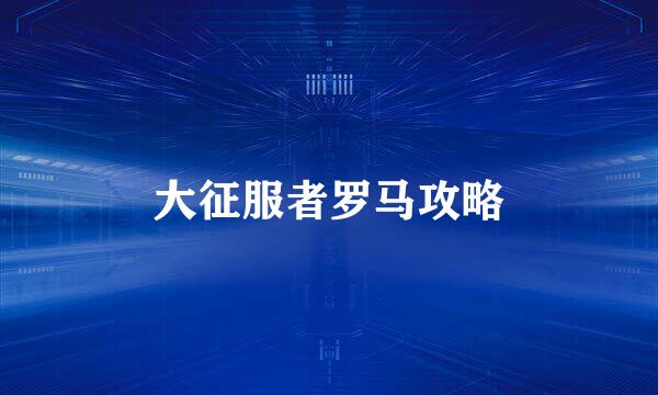大征服者罗马攻略
