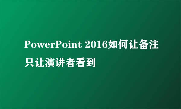 PowerPoint 2016如何让备注只让演讲者看到