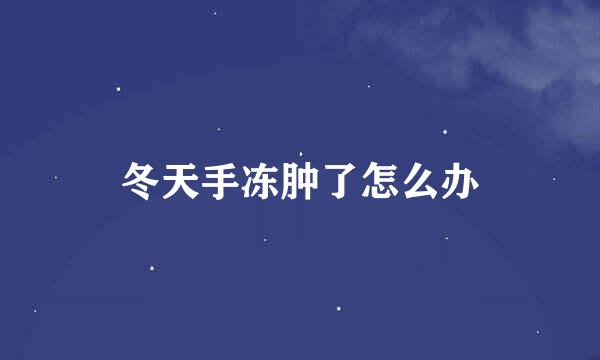 冬天手冻肿了怎么办