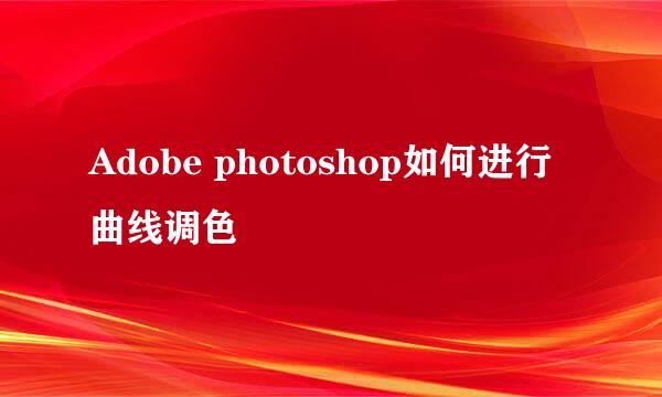 Adobe photoshop如何进行曲线调色