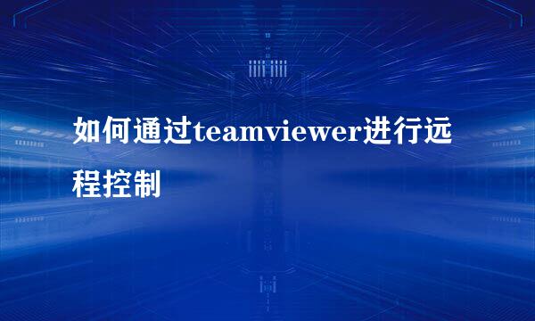 如何通过teamviewer进行远程控制