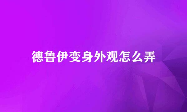 德鲁伊变身外观怎么弄