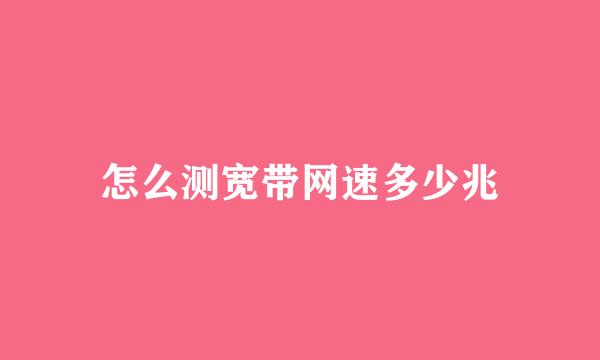 怎么测宽带网速多少兆