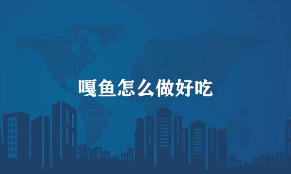 嘎鱼怎么做好吃