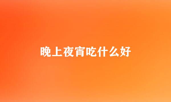 晚上夜宵吃什么好